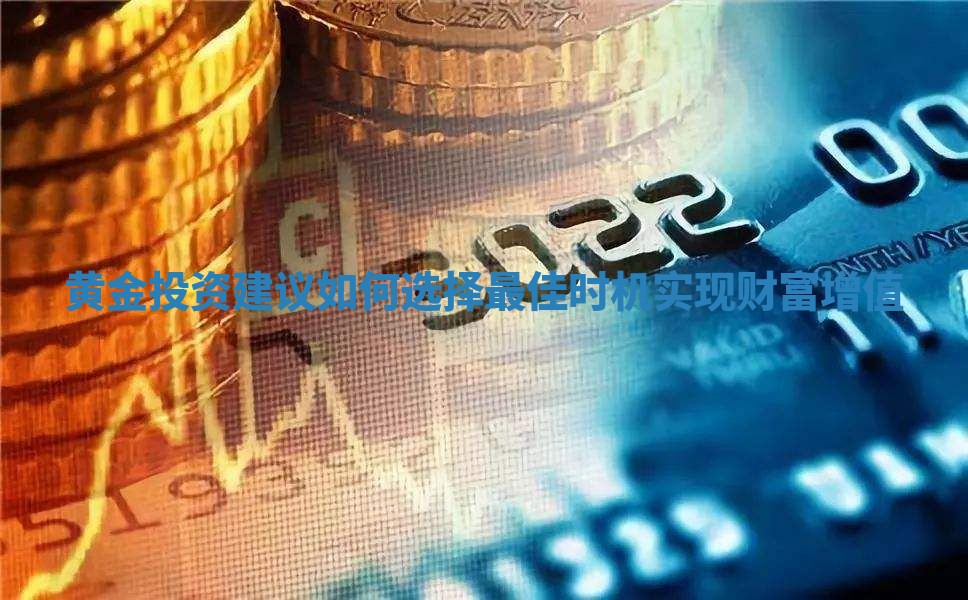 黄金投资建议如何选择最佳时机实现财富增值